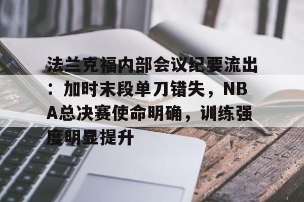 亚博体育官网包含法兰克福内部会议纪要流出：加时末段单刀错失，NBA总决赛使命明确，训练强度明显提升的词条